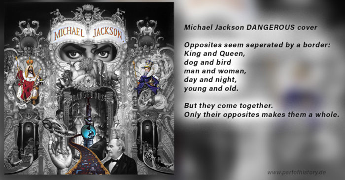 Michael Jackson DAngerous Caover Opposites seem seperated by a border King and Queen, dog and bird, man and woman, day and night, young and old. But they came together. Only their opposites make a whole. 