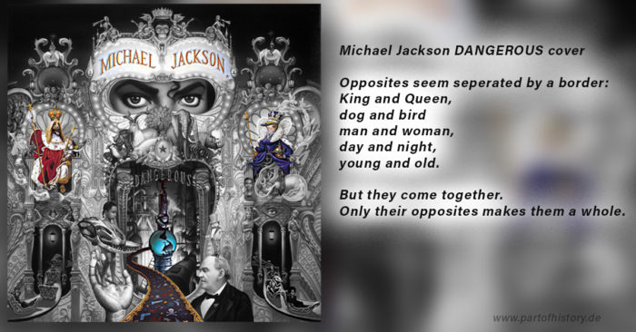 Michael Jackson DAngerous Caover Opposites seem seperated by a border King and Queen, dog and bird, man and woman, day and night, young and old. But they came together. Only their opposites make a whole.